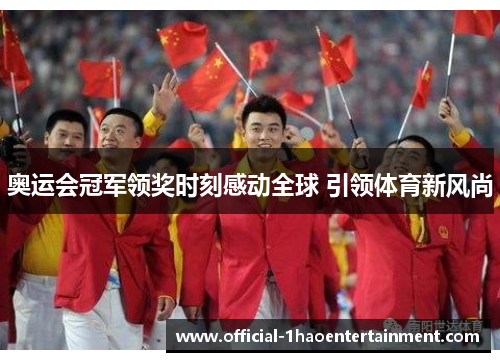奥运会冠军领奖时刻感动全球 引领体育新风尚 奥运会冠军领奖时刻感动全球 引领体育新风尚